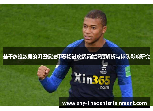 基于多维数据的姆巴佩法甲赛场进攻端贡献深度解析与球队影响研究