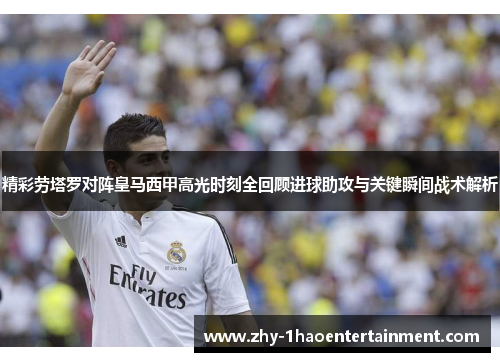 精彩劳塔罗对阵皇马西甲高光时刻全回顾进球助攻与关键瞬间战术解析