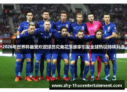 2026年世界杯最受欢迎球员究竟花落谁家引发全球热议持续升温