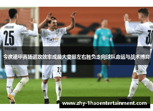 今夜德甲赛场进攻效率成最大变量左右胜负走向球队命运与战术博弈
