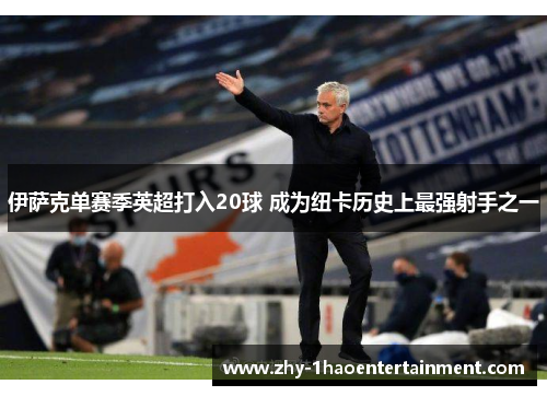 伊萨克单赛季英超打入20球 成为纽卡历史上最强射手之一 伊萨克单赛季英超打入20球 成为纽卡历史上最强射手之一
