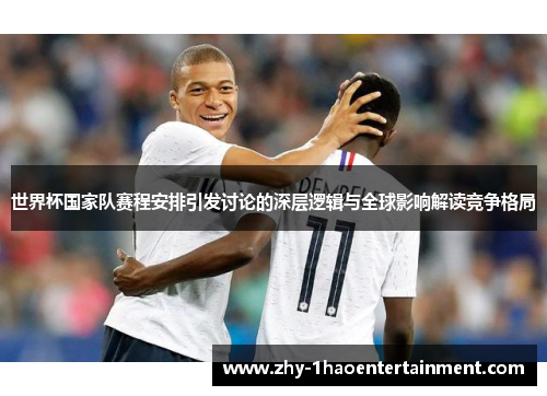 世界杯国家队赛程安排引发讨论的深层逻辑与全球影响解读竞争格局 世界杯国家队赛程安排引发讨论的深层逻辑与全球影响解读竞争格局