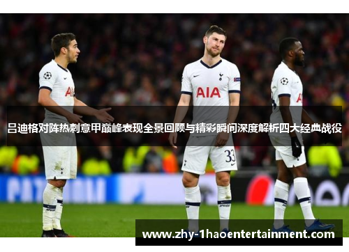 吕迪格对阵热刺意甲巅峰表现全景回顾与精彩瞬间深度解析四大经典战役