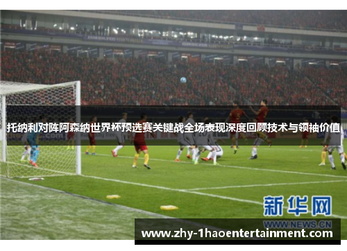 托纳利对阵阿森纳世界杯预选赛关键战全场表现深度回顾技术与领袖价值