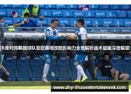 B席对阵韩国球队亚冠赛场攻防影响力全景解析战术层面深度解读