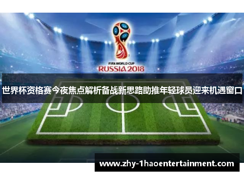 世界杯资格赛今夜焦点解析备战新思路助推年轻球员迎来机遇窗口