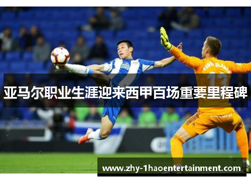 亚马尔职业生涯迎来西甲百场重要里程碑 亚马尔职业生涯迎来西甲百场重要里程碑