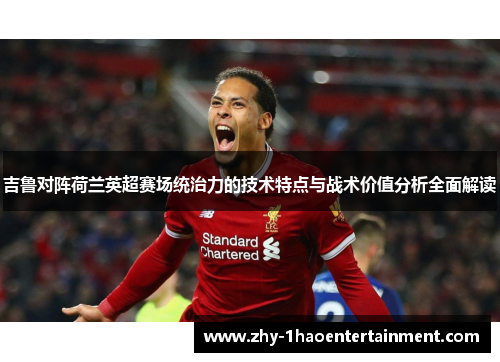 吉鲁对阵荷兰英超赛场统治力的技术特点与战术价值分析全面解读