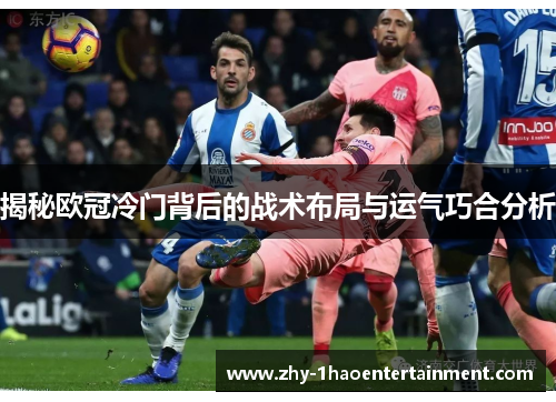 揭秘欧冠冷门背后的战术布局与运气巧合分析