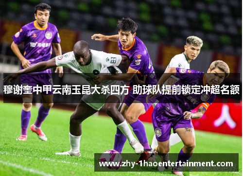 穆谢奎中甲云南玉昆大杀四方 助球队提前锁定冲超名额 穆谢奎中甲云南玉昆大杀四方 助球队提前锁定冲超名额